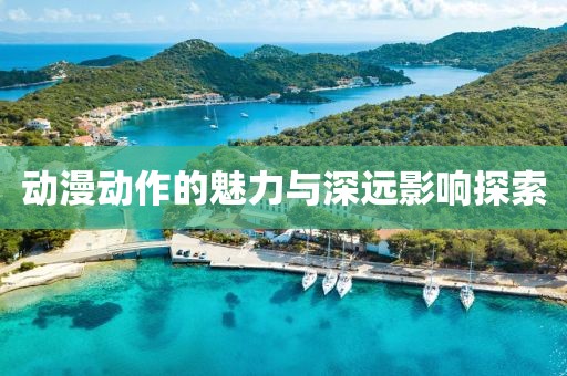 动漫动作的魅力与深远影响探索
