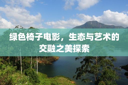 绿色椅子电影，生态与艺术的交融之美探索