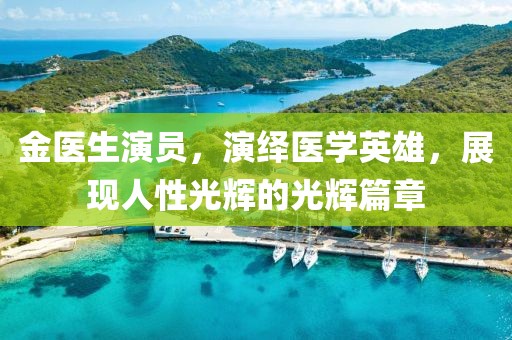 金医生演员，演绎医学英雄，展现人性光辉的光辉篇章