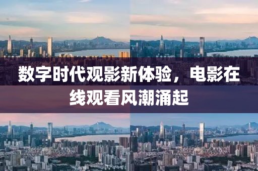 数字时代观影新体验，电影在线观看风潮涌起