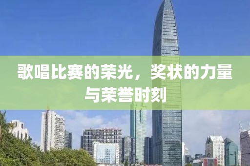 歌唱比赛的荣光，奖状的力量与荣誉时刻