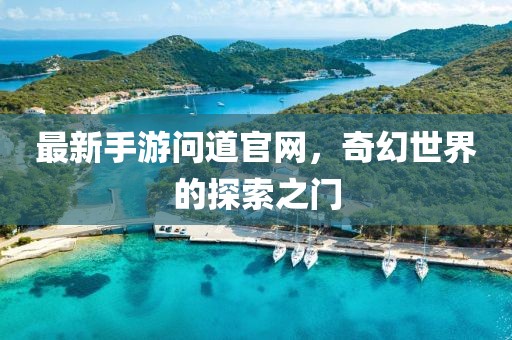 最新手游问道官网，奇幻世界的探索之门