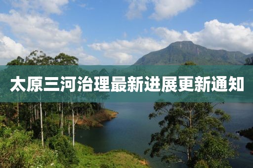 太原三河治理最新进展更新通知