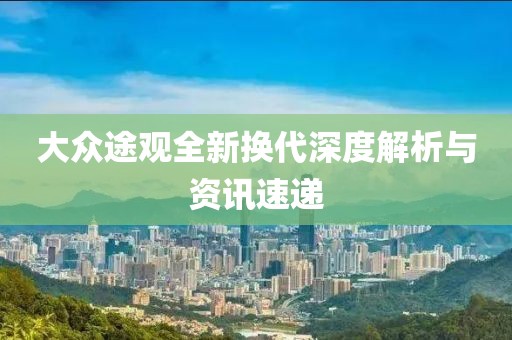 大众途观全新换代深度解析与资讯速递
