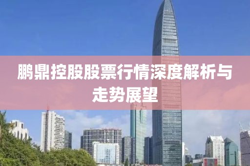 鹏鼎控股股票行情深度解析与走势展望