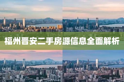 福州晋安二手房源信息全面解析