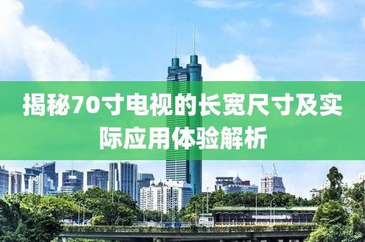 揭秘70寸电视的长宽尺寸及实际应用体验解析