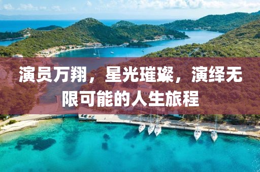 演员万翔，星光璀璨，演绎无限可能的人生旅程