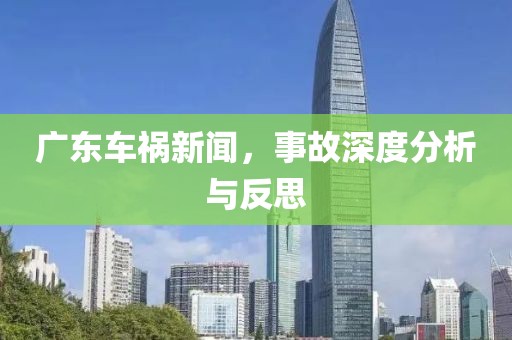 广东车祸新闻，事故深度分析与反思