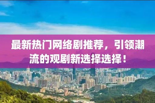 最新热门网络剧推荐，引领潮流的观剧新选择选择！