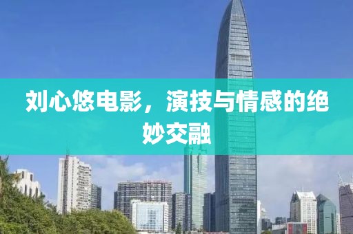 刘心悠电影，演技与情感的绝妙交融