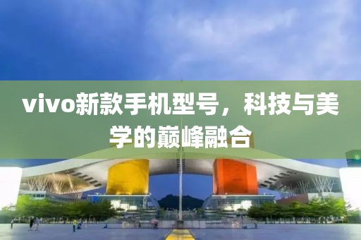 vivo新款手机型号，科技与美学的巅峰融合