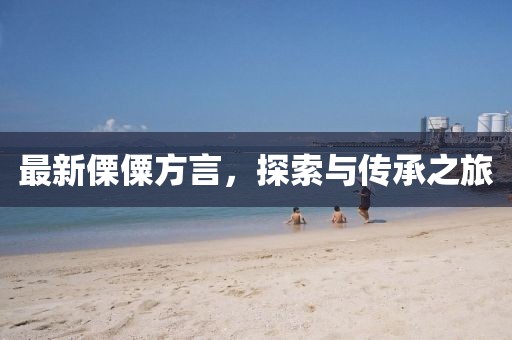 最新傈僳方言，探索与传承之旅