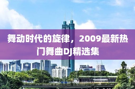 舞动时代的旋律，2009最新热门舞曲DJ精选集