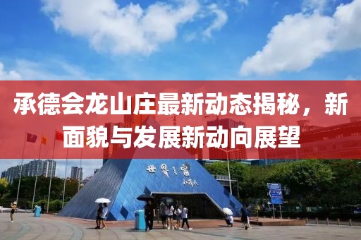 承德会龙山庄最新动态揭秘，新面貌与发展新动向展望