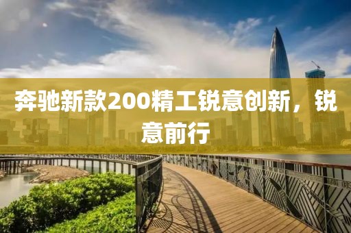奔驰新款200精工锐意创新，锐意前行