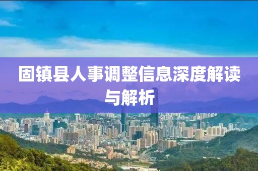 固镇县人事调整信息深度解读与解析