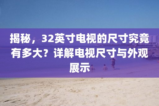 揭秘，32英寸电视的尺寸究竟有多大？详解电视尺寸与外观展示