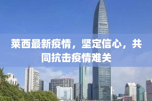 莱西最新疫情，坚定信心，共同抗击疫情难关