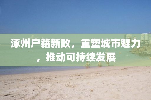 涿州户籍新政，重塑城市魅力，推动可持续发展