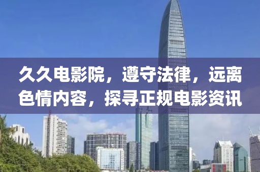 久久电影院，遵守法律，远离色情内容，探寻正规电影资讯