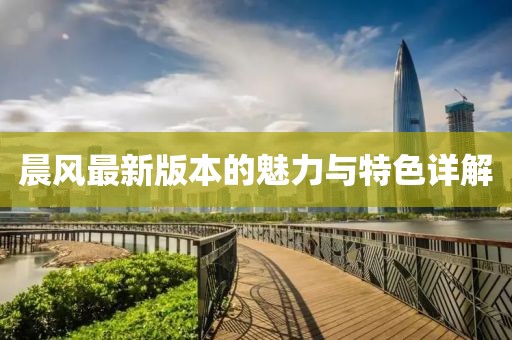 晨风最新版本的魅力与特色详解