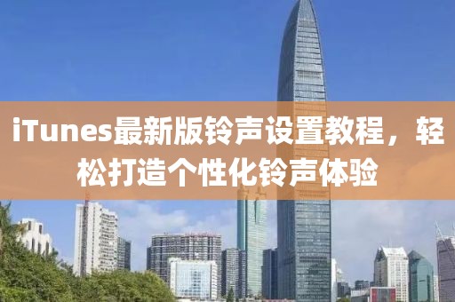 iTunes最新版铃声设置教程，轻松打造个性化铃声体验