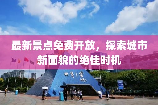 最新景点免费开放，探索城市新面貌的绝佳时机