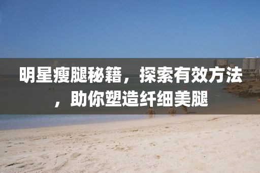 明星瘦腿秘籍，探索有效方法，助你塑造纤细美腿