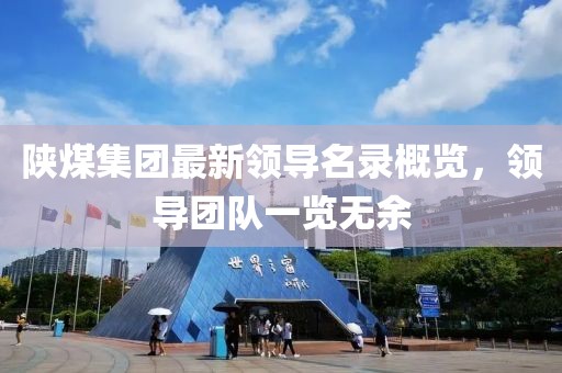 陕煤集团最新领导名录概览，领导团队一览无余
