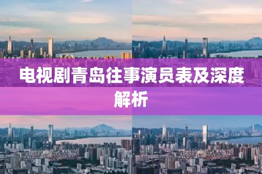 电视剧青岛往事演员表及深度解析