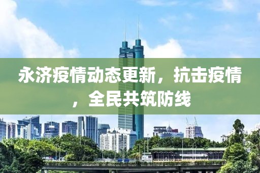 永济疫情动态更新，抗击疫情，全民共筑防线