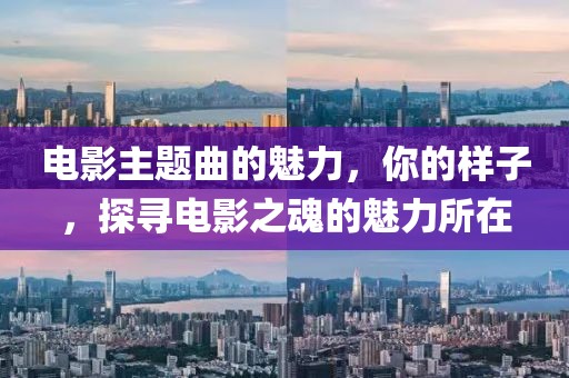 电影主题曲的魅力，你的样子，探寻电影之魂的魅力所在
