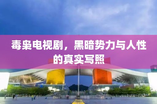 毒枭电视剧，黑暗势力与人性的真实写照