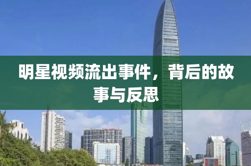 明星视频流出事件，背后的故事与反思