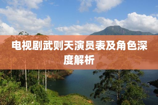 电视剧武则天演员表及角色深度解析