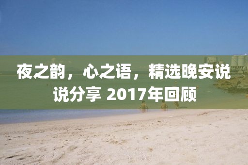 夜之韵，心之语，精选晚安说说分享 2017年回顾
