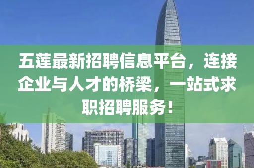 五莲最新招聘信息平台，连接企业与人才的桥梁，一站式求职招聘服务！