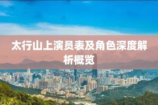 太行山上演员表及角色深度解析概览