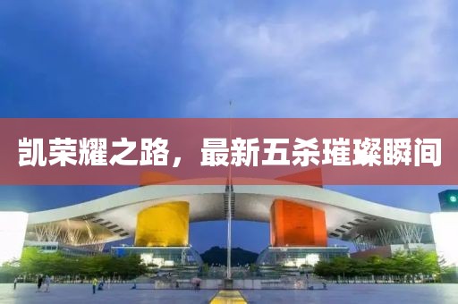 凯荣耀之路，最新五杀璀璨瞬间