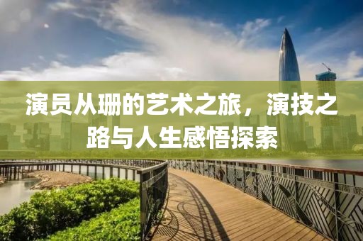 演员从珊的艺术之旅，演技之路与人生感悟探索
