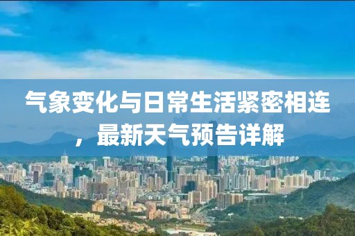 气象变化与日常生活紧密相连，最新天气预告详解