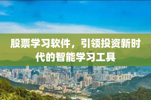 股票学习软件，引领投资新时代的智能学习工具