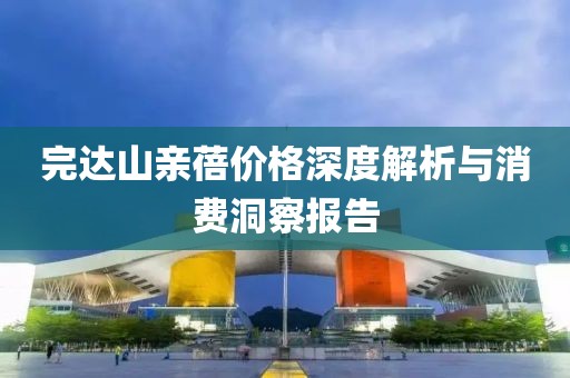 完达山亲蓓价格深度解析与消费洞察报告