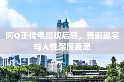 阿Q正传电影观后感，荒诞现实与人性深度反思