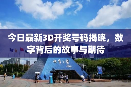 今日最新3D开奖号码揭晓，数字背后的故事与期待