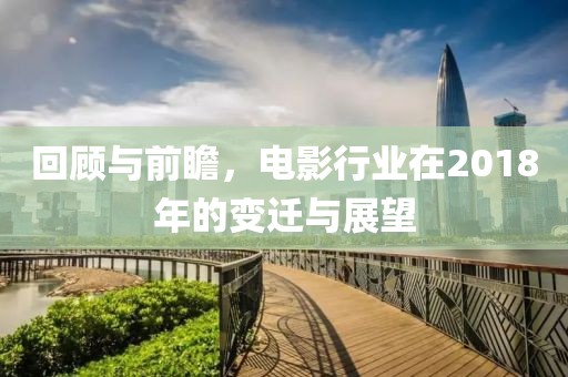 回顾与前瞻，电影行业在2018年的变迁与展望