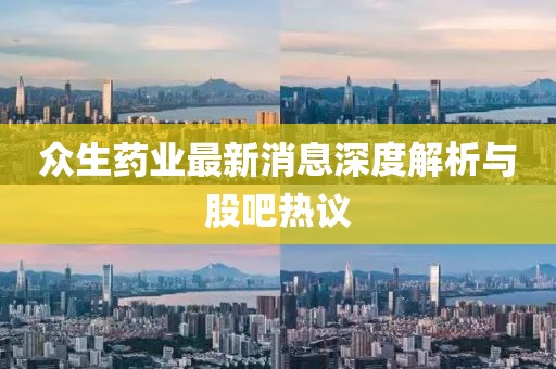 众生药业最新消息深度解析与股吧热议