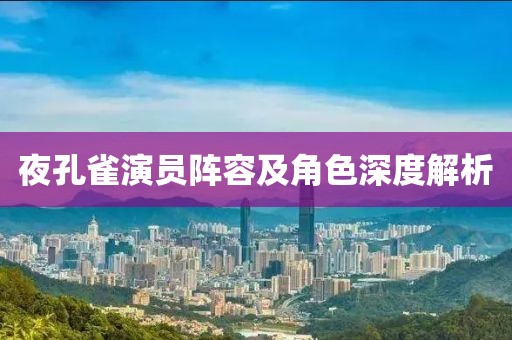 夜孔雀演员阵容及角色深度解析