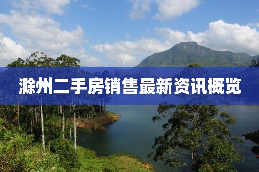 滁州二手房销售最新资讯概览